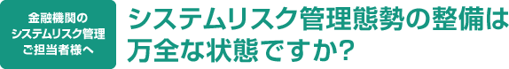 システムリスク管理態勢の整備は万全な状態ですか？　