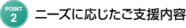ニーズに応じたご支援内容