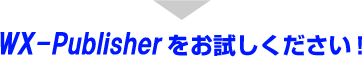 WX-Publisherをお試しください！